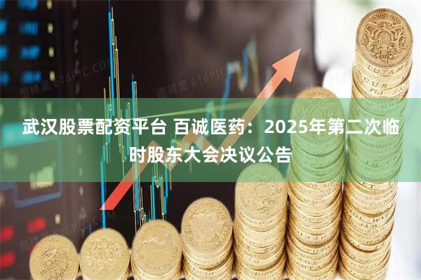 武汉股票配资平台 百诚医药：2025年第二次临时股东大会决议公告