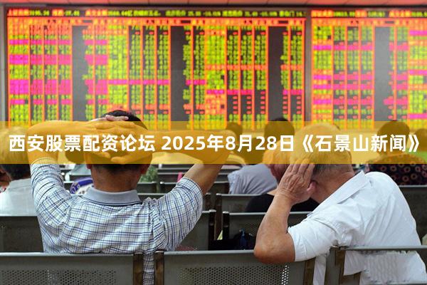 西安股票配资论坛 2025年8月28日《石景山新闻》