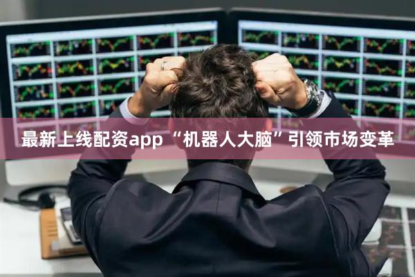 最新上线配资app “机器人大脑”引领市场变革