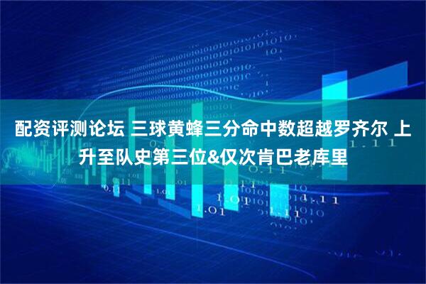 配资评测论坛 三球黄蜂三分命中数超越罗齐尔 上升至队史第三位&仅次肯巴老库里