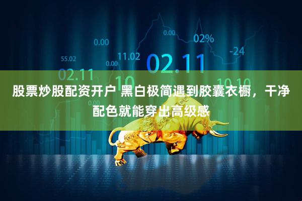 股票炒股配资开户 黑白极简遇到胶囊衣橱，干净配色就能穿出高级感
